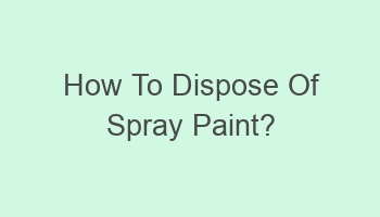 how to dispose of spray paint 100981