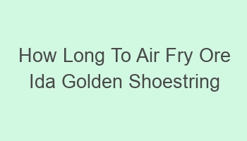 how long to air fry ore ida golden shoestring fries 102234