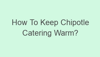 how to keep chipotle catering warm 102503