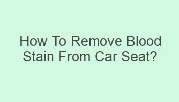 how to remove blood stain from car seat 102282