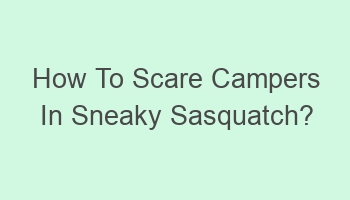 how to scare campers in sneaky sasquatch 101758