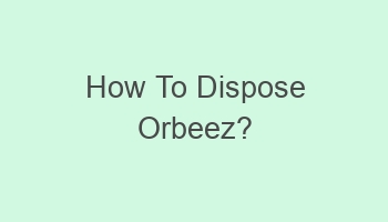 how to dispose orbeez 104074