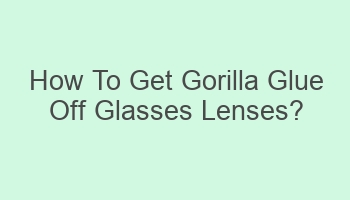 how to get gorilla glue off glasses lenses 104016