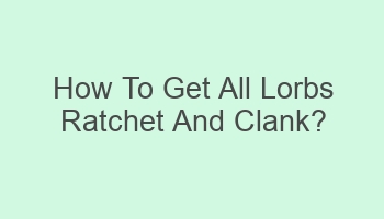 how to get all lorbs ratchet and clank 105271