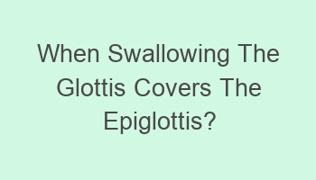 when swallowing the glottis covers the epiglottis 104419