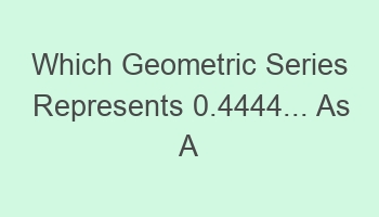 which geometric series represents 0 4444 as a fraction 104942