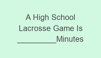 a high school lacrosse game is minutes long 107326