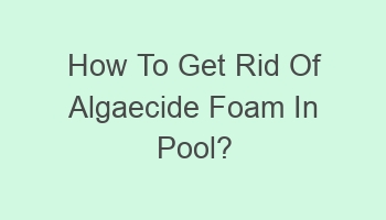 how to get rid of algaecide foam in pool 107992