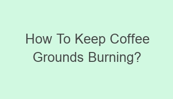 how to keep coffee grounds burning 106167