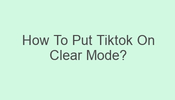 how to put tiktok on clear mode 107418