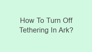 how to turn off tethering in ark 108055