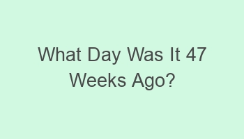 what day was it 47 weeks ago 106781