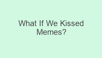 what if we kissed memes 107695