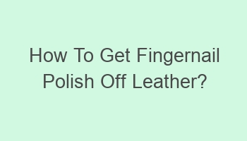 how to get fingernail polish off leather 110622